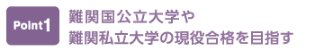 ポイント1 難関国公立大学や難関私立大学の現役合格を目指す