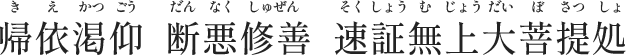 帰依渇仰 断悪修善 速証無上大菩提処